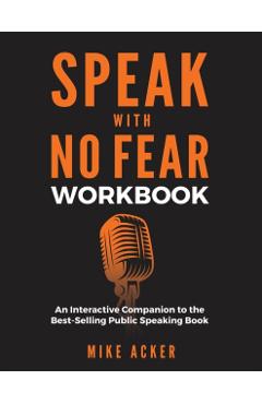 Speak With No Fear Workbook: An Interactive Companion to the Best-Selling Public Speaking Book - Mike Acker