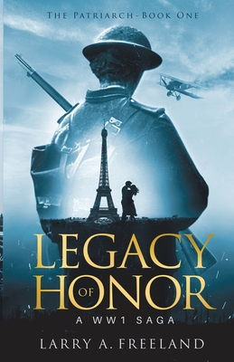 Legacy of Honor: The Patriarch - A World War One (WW1) Saga - Larry Freeland