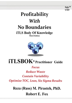 Profitability With No Boundaries: iTLSBOK(R) (iTLS Body Of Knowledge) Practitioner Guide - Optimizing TOC, Lean, Six Sigma Results - Third Edition - Reza (russ) M. Pirasteh