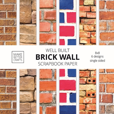 Well Built Brick Wall Scrapbook Paper: 8x8 Wall Background Design Paper for Decorative Art, DIY Projects, Homemade Crafts, Cute Art Ideas For Any Craf - Make Better Crafts