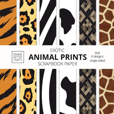 Exotic Animal Prints Scrapbook Paper: 8x8 Animal Skin Patterns Designer Paper for Decorative Art, DIY Projects, Homemade Crafts, Cool Art Ideas - Make Better Crafts