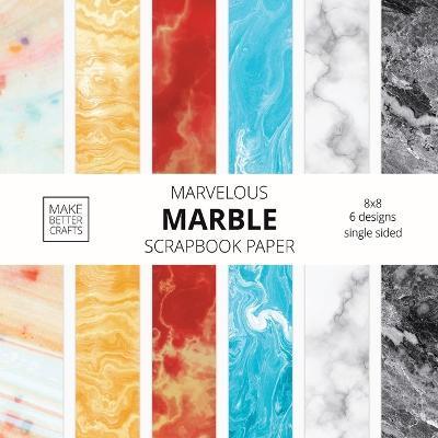 Marvelous Marble Scrapbook Paper: 8x8 Designer Marble Background Patterns for Decorative Art, DIY Projects, Homemade Crafts, Cool Art Ideas - Make Better Crafts