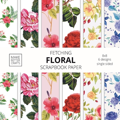 Fetching Floral Scrapbook Paper: 8x8 Designer Flower Patterns for Decorative Art, DIY Projects, Homemade Crafts, Cool Art Ideas - Make Better Crafts