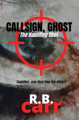 Callsign Ghost: The Haunting Shot: The - R. B. Carr