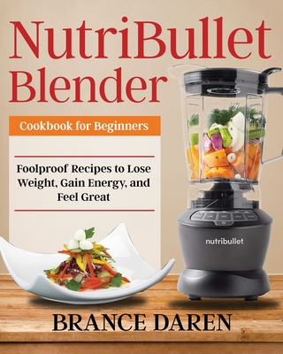 NutriBullet Blender Cookbook for Beginners - Brance Daren