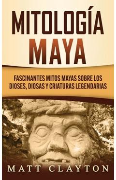 Coperta cărții 'Mitología Maya: Fascinantes mitos mayas sobre los dioses, diosas y criaturas legendarias - Matt Clayton'