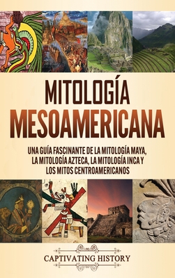 Mitología mesoamericana: Una guía fascinante de la mitología maya, la mitología azteca, la mitología inca y los mitos centroamericanos - Matt Clayton