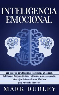 Inteligencia emocional: Los secretos para mejorar su inteligencia emocional, habilidades sociales, carisma, influencia y autoconciencia, y con - Mark Dudley