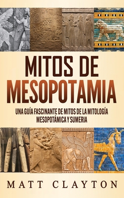 Mitos de Mesopotamia: Una guía fascinante de mitos de la mitología mesopotámica y sumeria - Matt Clayton