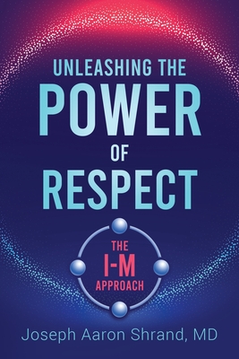 Unleashing the Power of Respect: The I-M Approach - Joseph Shrand
