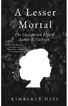 A Lesser Mortal: The Unexpected Life of Sarah B. Cochran - Kimberly Hess