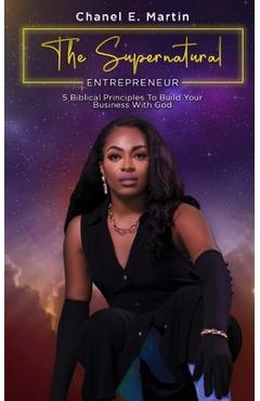 Coperta cărții 'The Supernatural Entrepreneur: 5 Biblical Principles to Build Your Business with God - Chanel E'bone Martin'