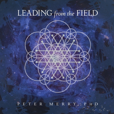 Leading from the Field: Twelve Principles for Energetic Stewardship - Peter Merry