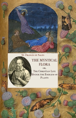 The Mystical Flora of St. Francis de Sales: The Christian Life under the Emblem of Plants - St Francis De Sales