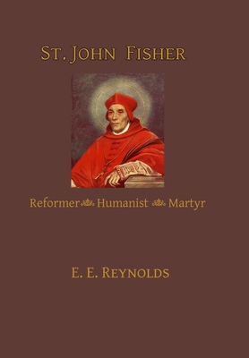 St. John Fisher: Reformer, Humanist, Martyr - E. E. Reynolds