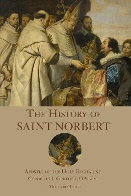 The History of St. Norbert: Apostle of the Holy Eucharist - Cornelius J. Kirkfleet