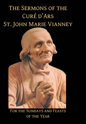 Sermons of the Cure d'Ares: For the Sundays and Feasts of the Year: For - St John Vianney