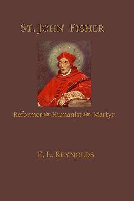 St. John Fisher: Reformer, Humanist, Martyr - E. E. Reynolds