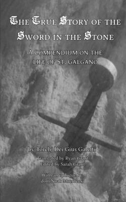 The True Story of the Sword in the Stone: A Compendium on the Life of St. Galgano - Torchj Dei Gius Galetti