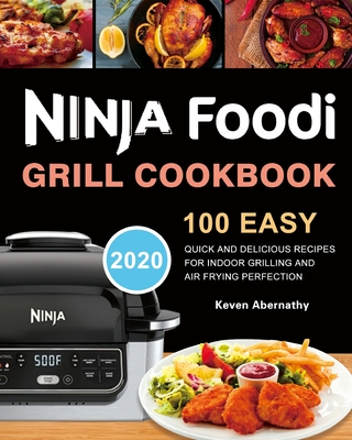 Ninja Foodi Grill Cookbook: 100 Easy, Quick and Delicious Recipes for Indoor Grilling and Air Frying Perfection - Keven Abernathy