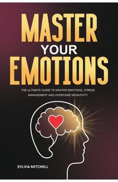 Coperta cărții 'Master Your Emotions: The Ultimate Guide to Master Emotions, Stress Management and Overcome Negativity - Sylvia Mitchell'