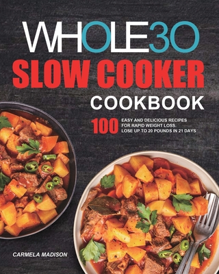 The Whole30 Slow Cooker Cookbook: 100 Easy and Delicious Recipes for Rapid Weight Loss. Lose Up to 20 Pounds in 21 Days - Carmela Madison