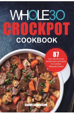 The Whole30 Crockpot Cookbook: 87 Easy and Delicious Recipes for Your Crock Pot Express Pressure Cooker - Carmela Madison