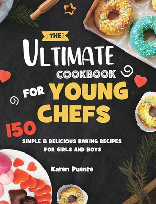 The Ultimate Cookbook for Young Chefs: 150 Simple & Delicious Baking Recipes for Girls and Boys - Karen Puente