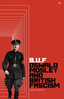 Buf: Oswald Mosley and British Fascism - James Drennan