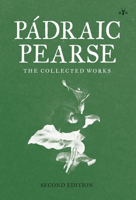 Padraic Pearse: The Collected Works - Patrick Pearse