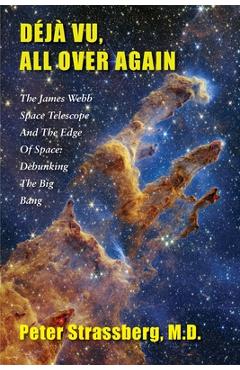 Coperta cărții 'Déjà Vu, All Over Again: The James Webb Space Telescope and The Edge of Space: Debunking the Big Bang - Peter Strassberg'