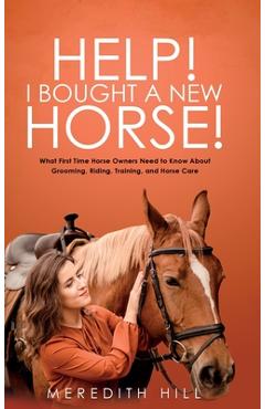 Coperta cărții 'Help! I Bought a New Horse!: What First Time Horse Owners Need to Know About Grooming, Riding, Training, and Horse Care'