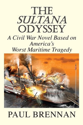 The Sultana Odyssey: A Civil War Novel Based on America's Worst Maritime Tragedy - Paul Brennan