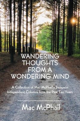 Wandering Thoughts from a Wondering Mind: A Collection of Mac McPhail's Sampson Independent Columns from the Past Ten Years - Mac Mcphail