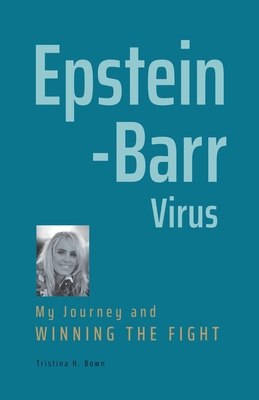 Epstein-Barr Virus: My Journey and Winning the Fight - Tristina H. Bown