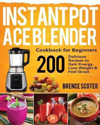 Instant Pot Ace Blender Cookbook for Beginners - Brence Scoter