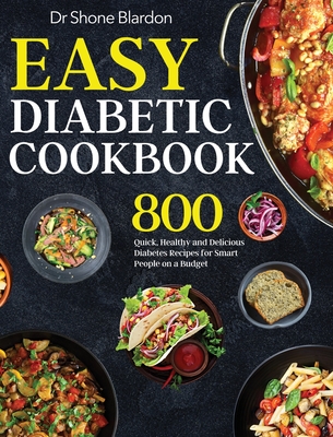 Easy Diabetic Cookbook: 800 Quick, Healthy and Delicious Diabetes Recipes for Smart People on a Budget - Shone Blardon