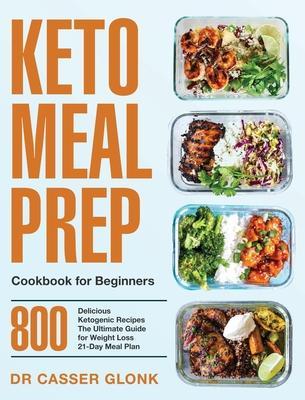Keto Meal Prep Cookbook for Beginners: 800 Delicious Ketogenic Recipes The Ultimate Guide for Weight Loss 21-Day Meal Plan - Casser Glonk