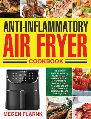 Anti-Inflammatory Air Fryer Cookbook: The Ultimate Anti-Inflammatory Guide for Easy and Delicious Air Fryer Cooking Recipes to Help You Lose Weight Fa - Megen Flarnk