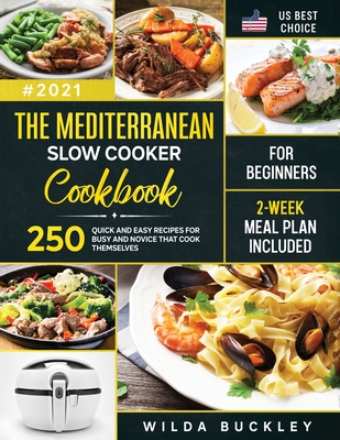 The Mediterranean Slow Cooker Cookbook for Beginners: 250 Quick & Easy Recipes for Busy and Novice that Cook Themselves 2-Week Meal Plan Included: 250 - Wilda Buckley