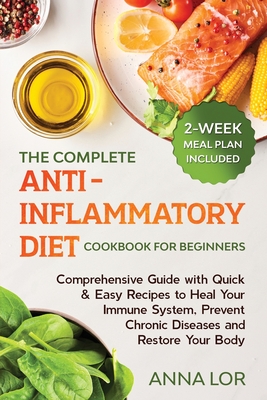 The Complete Anti- Inflammatory Diet Cookbook for Beginners: Comprehensive Guide with Quick & Easy Recipes to Heal Your Immune System, Prevent Chronic - Anna Lor
