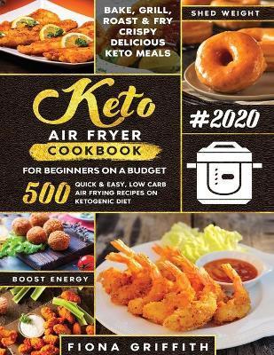 The Super Easy Keto Air Fryer Cookbook for Beginners on a Budget: 500 Quick & Easy, Low-Carb Air Frying Recipes for Busy People on Ketogenic Diet - Fiona Griffith