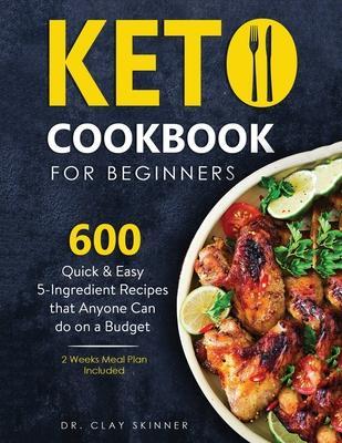Keto Cookbook for Beginners: 600 Quick & Easy 5-Ingredient Recipes that Anyone can Do on a Budget 2 Weeks Meal Plan Included - Clay Skinner