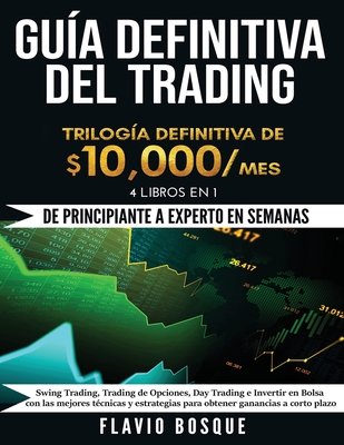 Guía Definitiva del Trading: ¡De Principiante a Experto en semanas! 4 Libros en 1: Swing Trading, Trading de Opciones, Day Trading e Invertir en Bo - Flavio Bosque