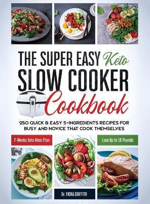 The Super Easy Keto Slow Cooker Cookbook: 250 Quick & Easy 5-Ingredients Recipes for Busy and Novice that Cook Themselves 2-Weeks Keto Meal Plan - Los - Fiona Griffith