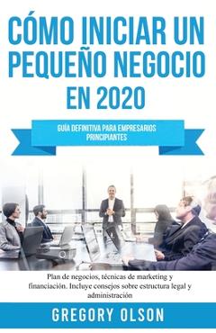 Poza produsului Cómo iniciar un pequeño negocio en 2020: Guía definitiva para empresarios principiantes. Plan de negocios, técnicas de marketing y financiación. Inclu - Gregory Olson