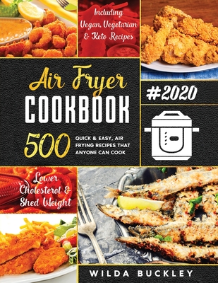 Air Fryer Cookbook #2020: 500 Quick & Easy Air Frying Recipes that Anyone Can Cook on a Budget Lower Cholesterol & Shed Weight - Wilda Buckley