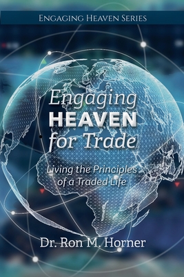 Engaging Heaven for Trade: Living the Principles of a Traded Life - Ron M. Horner