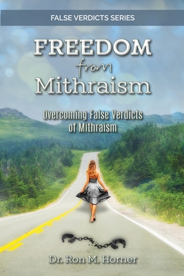 Freedom from Mithraism: Overcoming the False Verdicts of Mithraism - Ron M. Horner