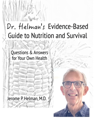 Dr. Helman's Evidence-Based Guide to Nutrition and Survival: Questions & Answers for Your Own Health - Jerome P. Helman